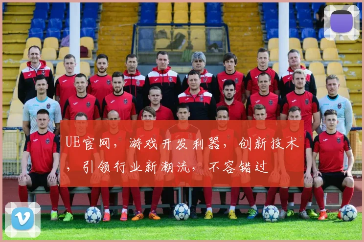 UE官网，游戏开发利器，创新技术，引领行业新潮流，不容错过