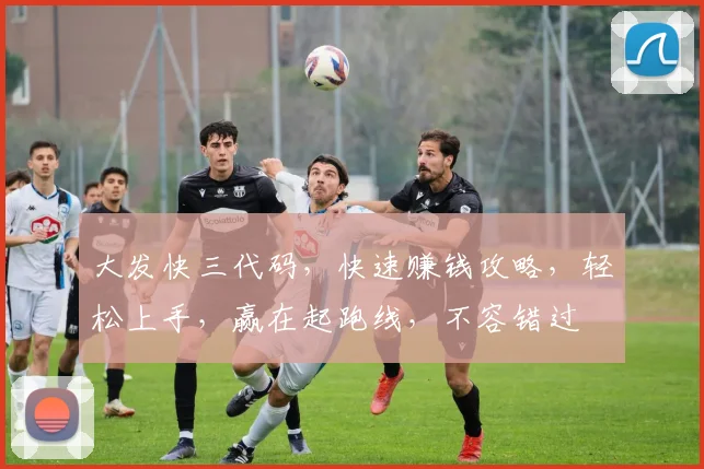 大发快三代码，快速赚钱攻略，轻松上手，赢在起跑线，不容错过