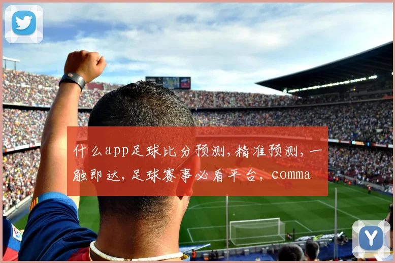 什么app足球比分预测,精准预测,一触即达,足球赛事必看平台, commas