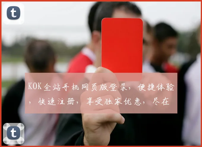 KOK全站手机网页版登录，便捷体验，快速注册，享受独家优惠，尽在指尖