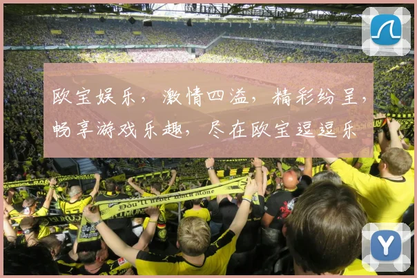 欧宝娱乐，激情四溢，精彩纷呈，畅享游戏乐趣，尽在欧宝逗逗乐